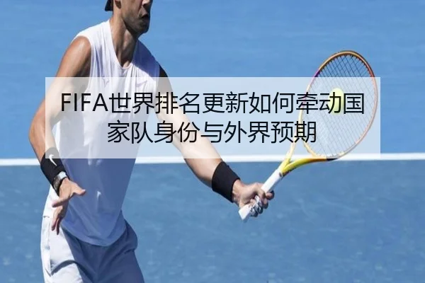 FIFA世界排名更新如何牵动国家队身份与外界预期